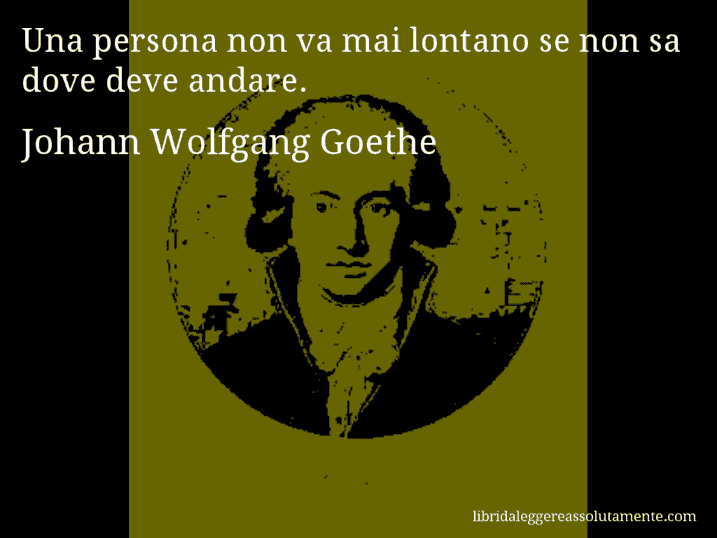 Aforisma di Johann Wolfgang Goethe : Una persona non va mai lontano se non sa dove deve andare.