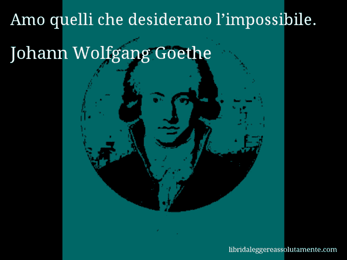Aforisma di Johann Wolfgang Goethe : Amo quelli che desiderano l’impossibile.