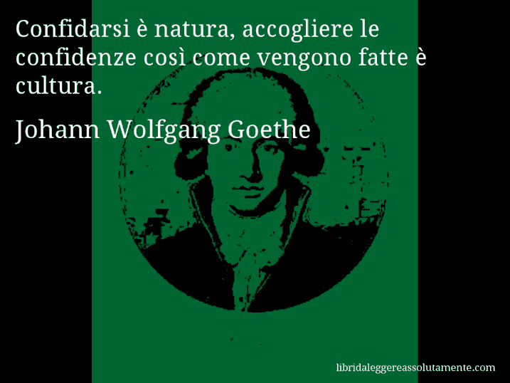 Aforisma di Johann Wolfgang Goethe : Confidarsi è natura, accogliere le confidenze così come vengono fatte è cultura.