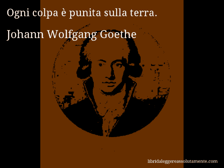 Aforisma di Johann Wolfgang Goethe : Ogni colpa è punita sulla terra.