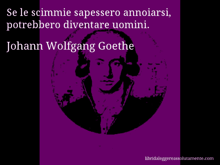 Aforisma di Johann Wolfgang Goethe : Se le scimmie sapessero annoiarsi, potrebbero diventare uomini.