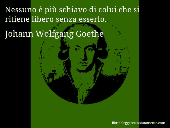 Aforisma di Johann Wolfgang Goethe : Nessuno è più schiavo di colui che si ritiene libero senza esserlo.