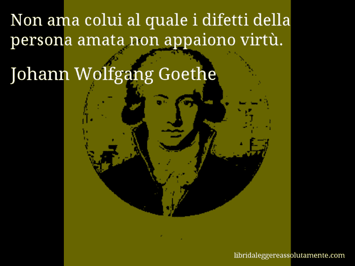 Aforisma di Johann Wolfgang Goethe : Non ama colui al quale i difetti della persona amata non appaiono virtù.