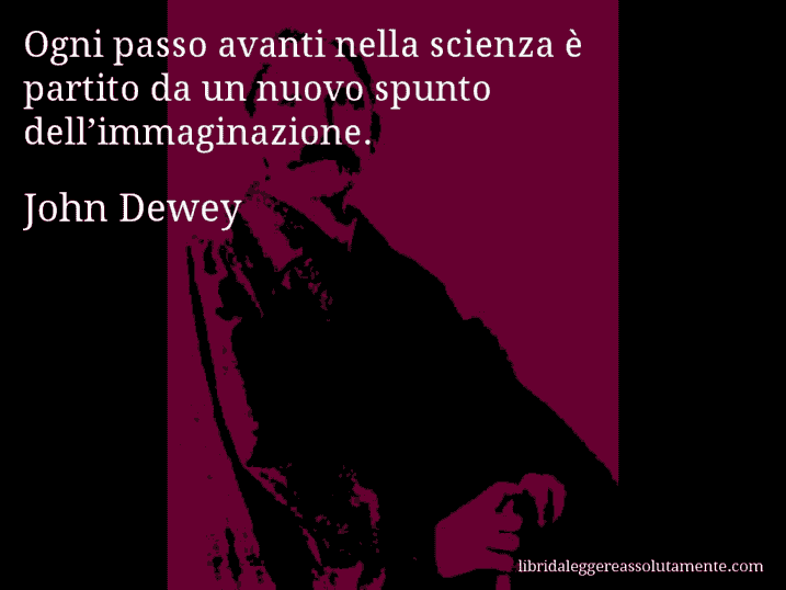 Aforisma di John Dewey : Ogni passo avanti nella scienza è partito da un nuovo spunto dell’immaginazione.