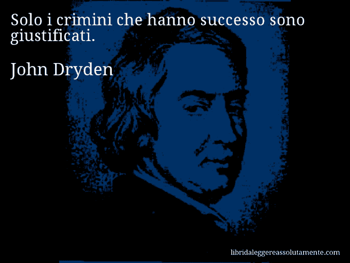 Aforisma di John Dryden : Solo i crimini che hanno successo sono giustificati.