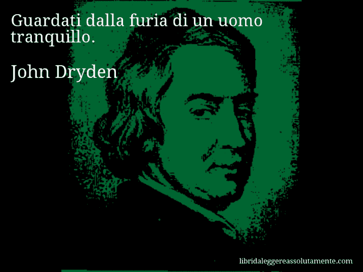 Aforisma di John Dryden : Guardati dalla furia di un uomo tranquillo.