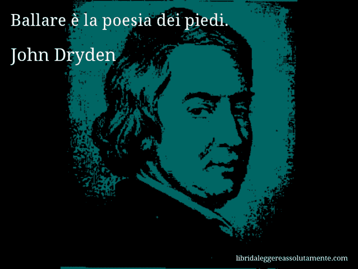 Aforisma di John Dryden : Ballare è la poesia dei piedi.