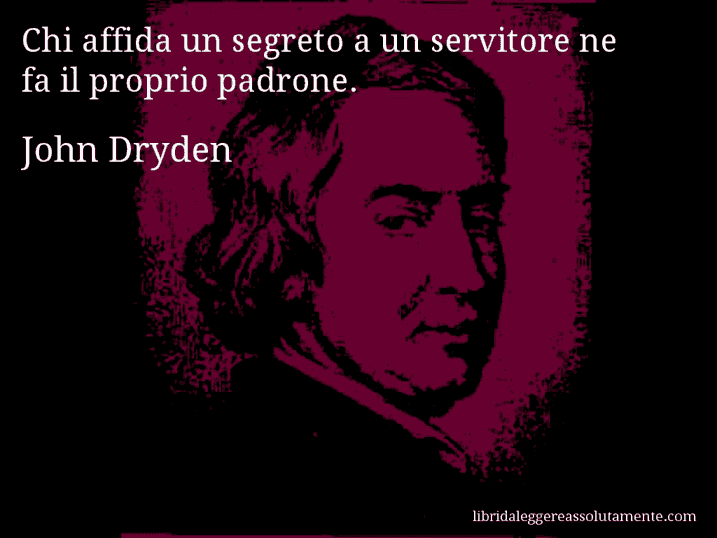 Aforisma di John Dryden : Chi affida un segreto a un servitore ne fa il proprio padrone.