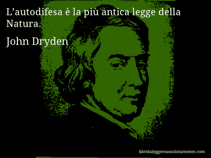 Aforisma di John Dryden : L’autodifesa è la più antica legge della Natura.