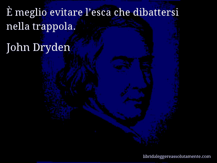 Aforisma di John Dryden : È meglio evitare l’esca che dibattersi nella trappola.