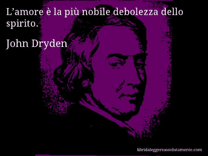 Aforisma di John Dryden : L’amore è la più nobile debolezza dello spirito.
