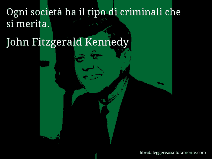 Aforisma di John Fitzgerald Kennedy : Ogni società ha il tipo di criminali che si merita.