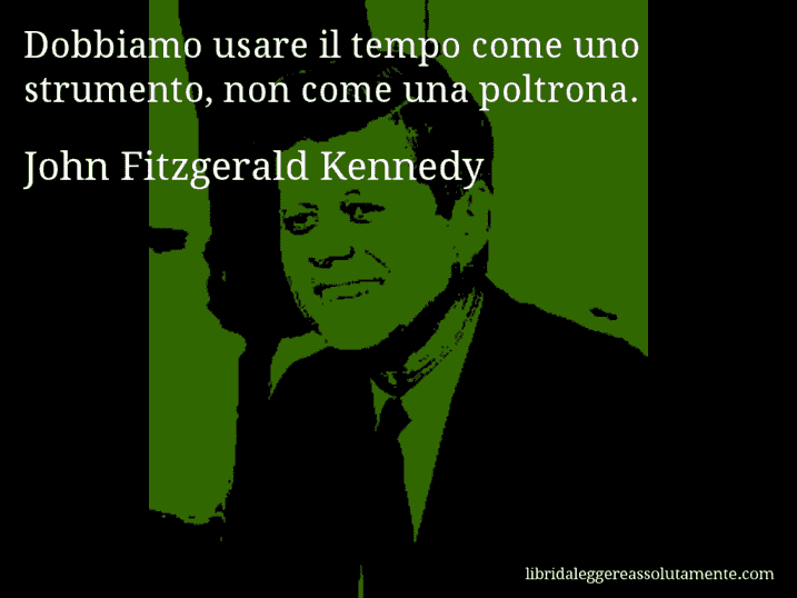 Aforisma di John Fitzgerald Kennedy : Dobbiamo usare il tempo come uno strumento, non come una poltrona.