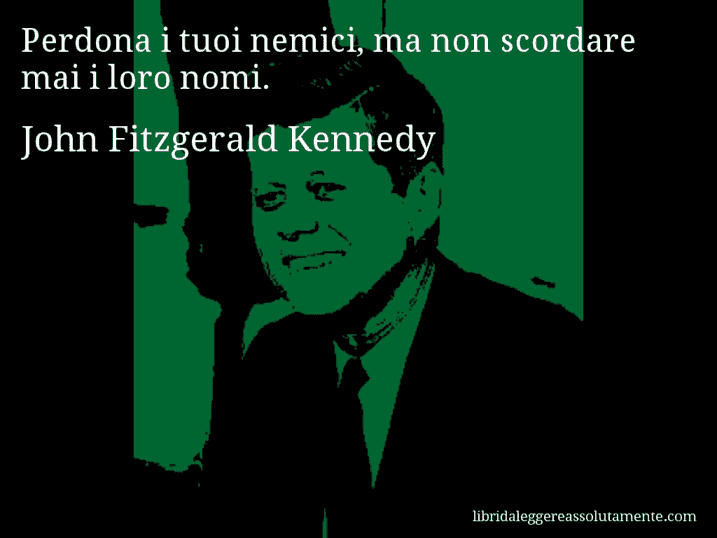 Aforisma di John Fitzgerald Kennedy : Perdona i tuoi nemici, ma non scordare mai i loro nomi.
