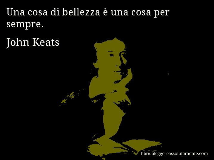 Aforisma di John Keats : Una cosa di bellezza è una cosa per sempre.