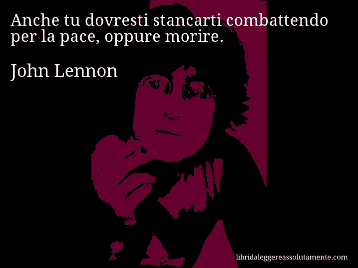 Aforisma di John Lennon : Anche tu dovresti stancarti combattendo per la pace, oppure morire.