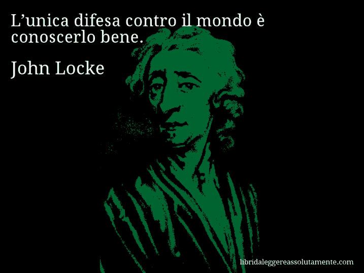 Aforisma di John Locke : L’unica difesa contro il mondo è conoscerlo bene.
