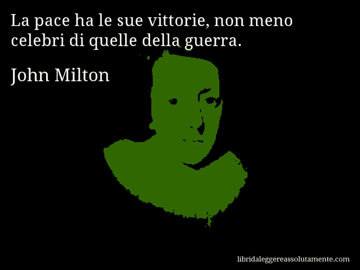 Aforisma di John Milton : La pace ha le sue vittorie, non meno celebri di quelle della guerra.