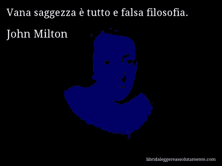 Aforisma di John Milton : Vana saggezza è tutto e falsa filosofia.