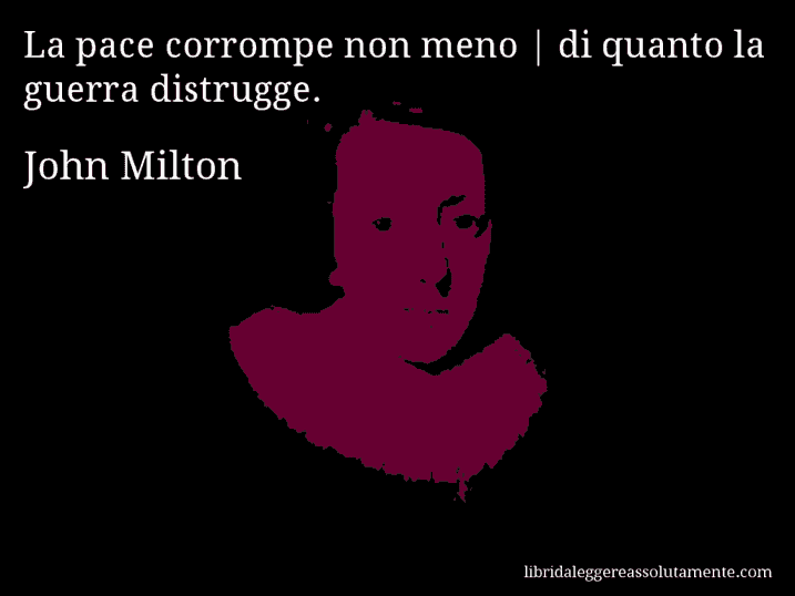 Aforisma di John Milton : La pace corrompe non meno | di quanto la guerra distrugge.
