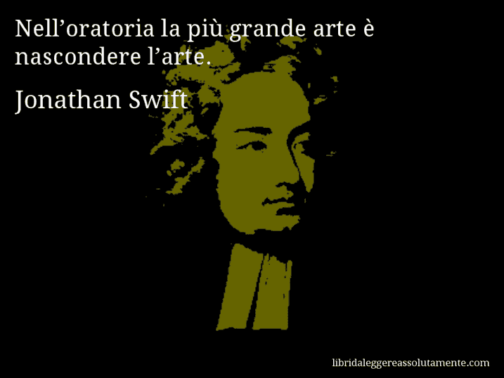 Aforisma di Jonathan Swift : Nell’oratoria la più grande arte è nascondere l’arte.
