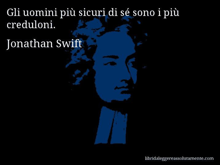 Aforisma di Jonathan Swift : Gli uomini più sicuri di sé sono i più creduloni.