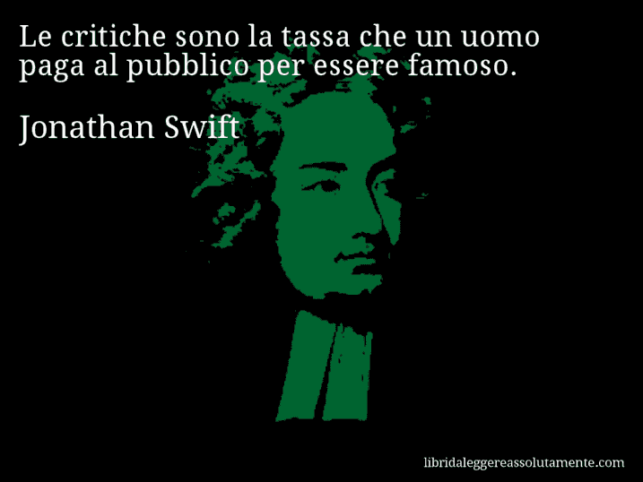 Aforisma di Jonathan Swift : Le critiche sono la tassa che un uomo paga al pubblico per essere famoso.