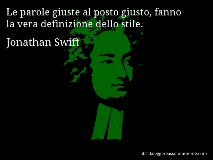 Aforisma di Jonathan Swift : Le parole giuste al posto giusto, fanno la vera definizione dello stile.