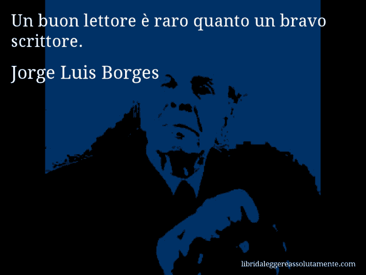 Aforisma di Jorge Luis Borges : Un buon lettore è raro quanto un bravo scrittore.