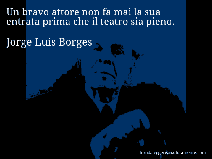 Aforisma di Jorge Luis Borges : Un bravo attore non fa mai la sua entrata prima che il teatro sia pieno.
