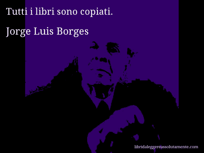 Aforisma di Jorge Luis Borges : Tutti i libri sono copiati.