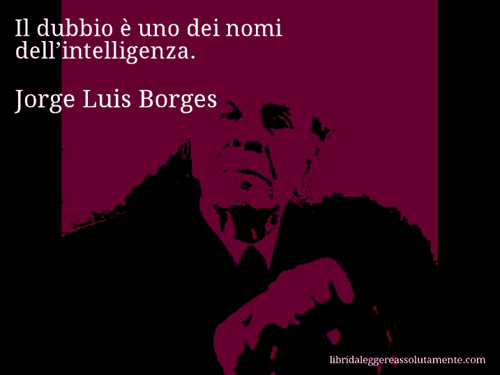 Aforisma di Jorge Luis Borges : Il dubbio è uno dei nomi dell’intelligenza.