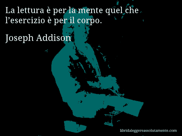 Aforisma di Joseph Addison : La lettura è per la mente quel che l’esercizio è per il corpo.