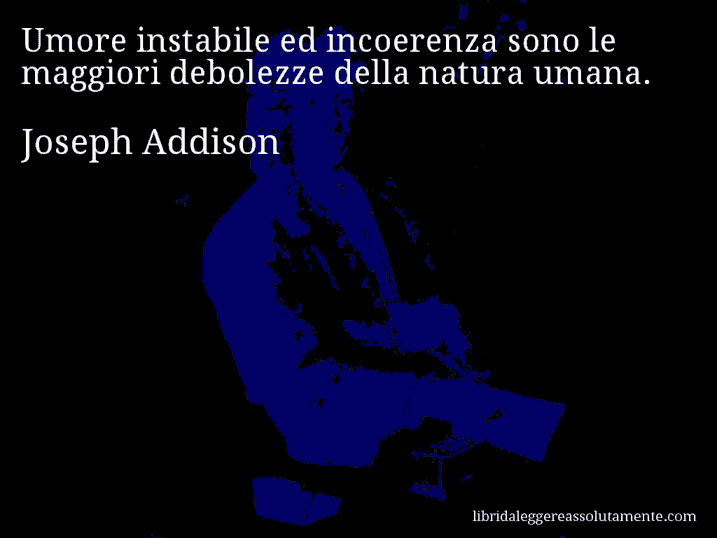 Aforisma di Joseph Addison : Umore instabile ed incoerenza sono le maggiori debolezze della natura umana.