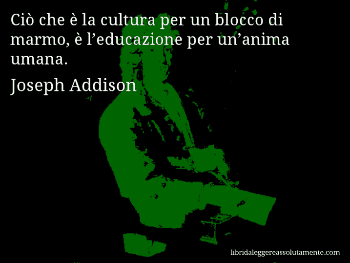 Aforisma di Joseph Addison : Ciò che è la cultura per un blocco di marmo, è l’educazione per un’anima umana.
