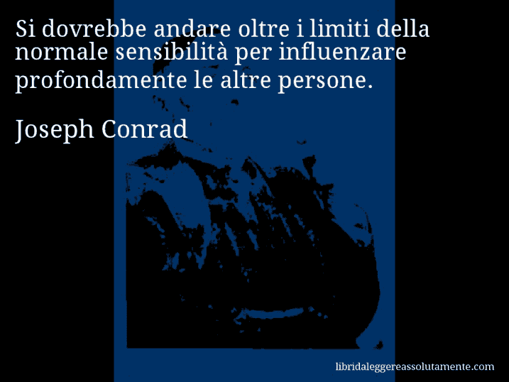 Aforisma di Joseph Conrad : Si dovrebbe andare oltre i limiti della normale sensibilità per influenzare profondamente le altre persone.