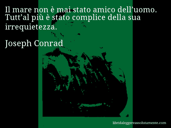 Aforisma di Joseph Conrad : Il mare non è mai stato amico dell’uomo. Tutt’al più è stato complice della sua irrequietezza.