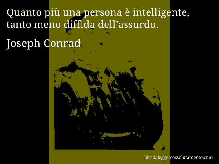 Aforisma di Joseph Conrad : Quanto più una persona è intelligente, tanto meno diffida dell’assurdo.