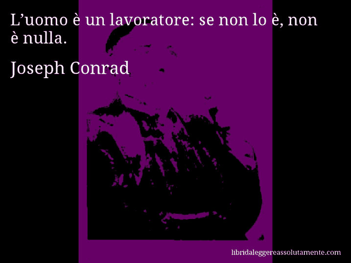 Aforisma di Joseph Conrad : L’uomo è un lavoratore: se non lo è, non è nulla.