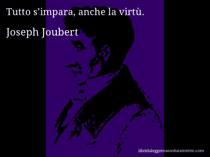 Aforisma di Joseph Joubert : Tutto s’impara, anche la virtù.