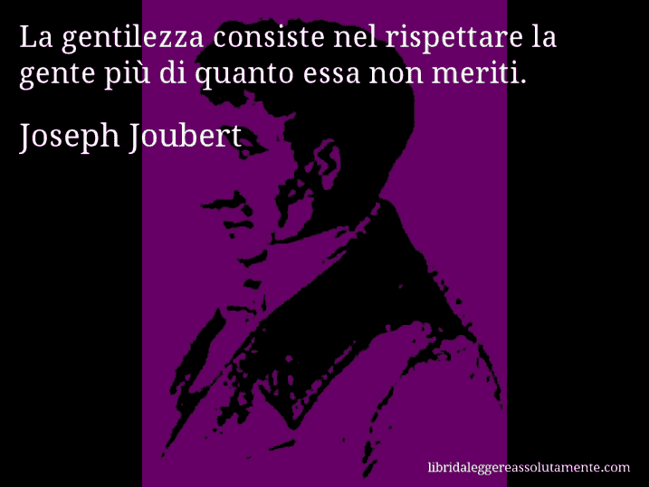 Aforisma di Joseph Joubert : La gentilezza consiste nel rispettare la gente più di quanto essa non meriti.