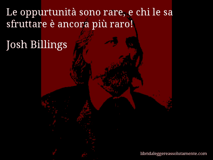 Aforisma di Josh Billings : Le oppurtunità sono rare, e chi le sa sfruttare è ancora più raro!