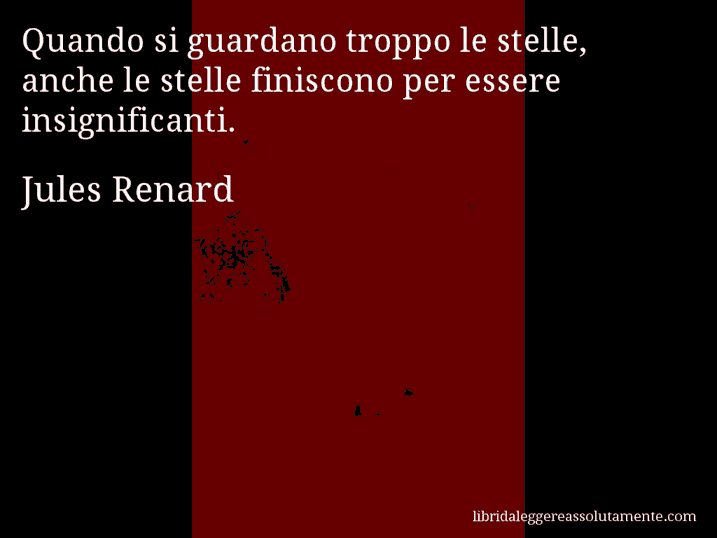 Aforisma di Jules Renard : Quando si guardano troppo le stelle, anche le stelle finiscono per essere insignificanti.