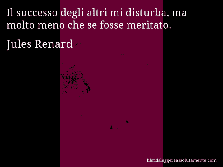 Aforisma di Jules Renard : Il successo degli altri mi disturba, ma molto meno che se fosse meritato.