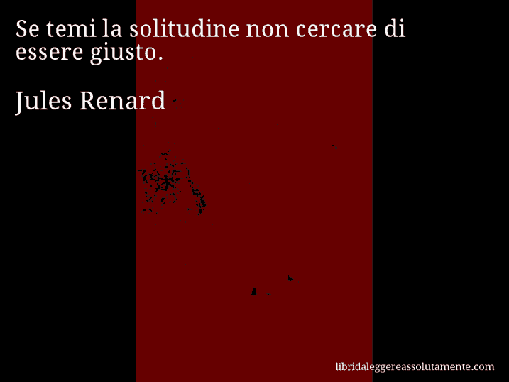 Aforisma di Jules Renard : Se temi la solitudine non cercare di essere giusto.