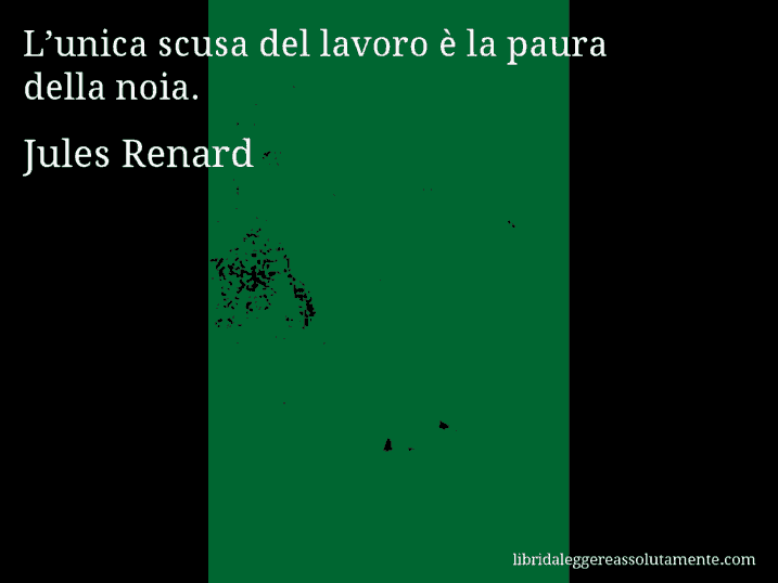 Aforisma di Jules Renard : L’unica scusa del lavoro è la paura della noia.