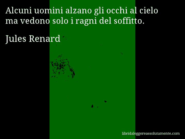 Aforisma di Jules Renard : Alcuni uomini alzano gli occhi al cielo ma vedono solo i ragni del soffitto.