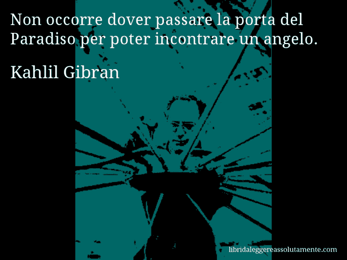 Aforisma di Kahlil Gibran : Non occorre dover passare la porta del Paradiso per poter incontrare un angelo.