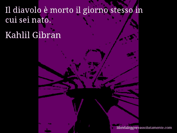 Aforisma di Kahlil Gibran : Il diavolo è morto il giorno stesso in cui sei nato.