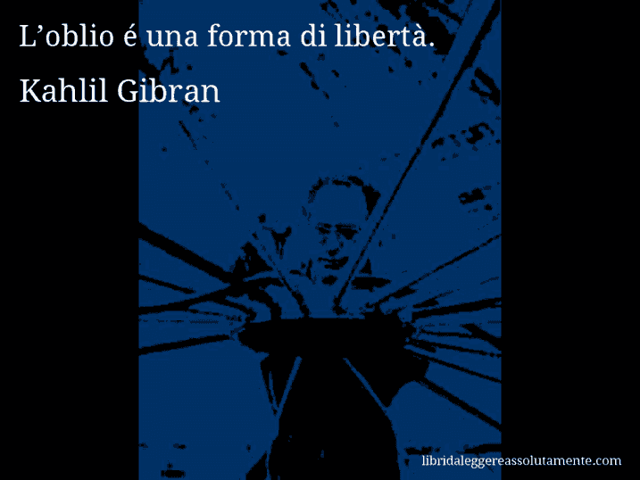 Aforisma di Kahlil Gibran : L’oblio é una forma di libertà.